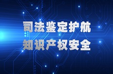 公司以司法鑒定力量護航知識産權安(ān)全